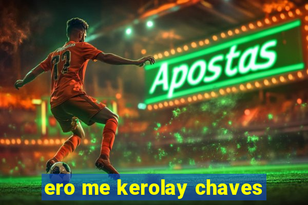 ero me kerolay chaves